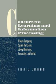 Paperback Concurrent Learning and Information Processing: A Neuro-Computing System That Learns During Monitoring, Forecasting, and Control Book