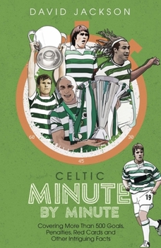 Hardcover Celtic Minute by Minute: Covering More Than 500 Goals, Penalties, Red Cards and Other Intriguing Facts Book