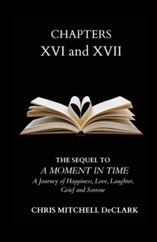 Paperback CHAPTERS XVI and XVII: The Sequel to: A Moment in Time - A Journey of Happiness, Love, Laughter, Grief and Sorrow Book