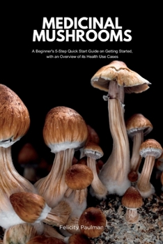Paperback Medicinal Mushrooms: A Beginner's 5-Step Quick Start Guide on Getting Started, with an Overview of its Health Use Cases Book