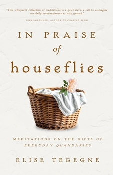 In Praise of Houseflies : Meditations on the Gifts in Everyday Quandaries
