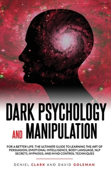 Hardcover Dark Psychology and Manipulation: For a Better Life: The Ultimate Guide to Learning the Art of Persuasion, Emotional Intelligence, Body Language, NLP Book