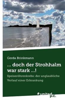Paperback ... doch der Strohhalm war stark ...!: Speiser?hrenkrebs: der unglaubliche Verlauf einer Erkrankung [German] Book