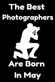 Paperback The Best Photographers Are Born In May: Journal Gift For Women/Men/Boss/Coworkers/Colleagues/Students/Friends, Notebook Birthday Gift for Photographer Book