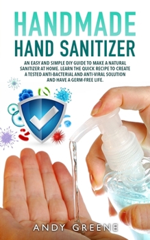 Paperback Handmade Hand Sanitizer: An Easy and Simple DIY Guide to Make a Natural Sanitizer at Home. Learn the Quick Recipe to Create a Tested Anti-Bacte Book