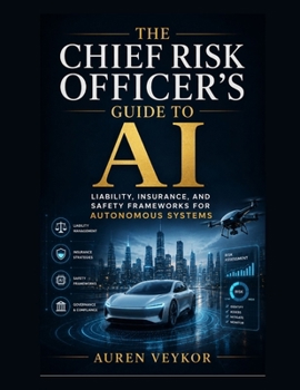 The Chief Risk Officer's Guide to AI: Liability, Insurance, and Safety Frameworks for Autonomous Systems