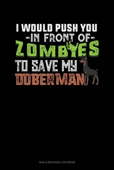 I Would Push You In Front Of Zombies To Save My Doberman: Gas & Mileage Log Book