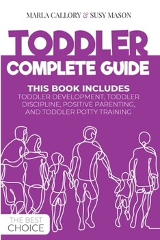 Toddler Complete Guide: This Book Includes: Toddler Development, Toddler Discipline, Positive Parenting, and Toddler Potty- Training