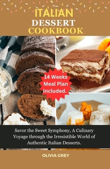 Italian dessert cookbook: Savor the Sweet Symphony, A Culinary Voyage through the Irresistible World of Authentic Italian Desserts.