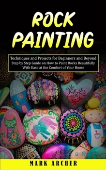 Paperback Rock Painting: Techniques and Projects for Beginners and Beyond(Step by Step Guide on How to Paint Rocks Beautifully With Ease at the Book