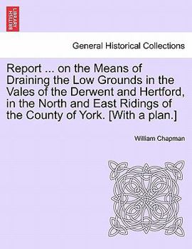 Paperback Report ... on the Means of Draining the Low Grounds in the Vales of the Derwent and Hertford, in the North and East Ridings of the County of York. [wi Book