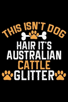 This Isn't Dog Hair It's Australian Cattle Glitter: Cool Australian Cattle Dog Journal Notebook - Australian Cattle Puppy Lover Gifts - Funny Australian Cattle Dog Notebook - Australian Cattle Owner G