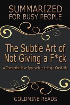 Paperback The Subtle Art of Not Giving a F*ck Summarized for Busy People: A Counterintuitive Approach to Living a Good Life: Based on the Book by Mark Manson Book