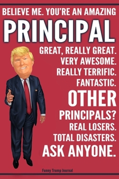 Paperback Funny Trump Journal - Believe Me. You're An Amazing Principal Great, Really Great. Very Awesome. Fantastic. Other Principals? Total Disasters. Ask Any Book