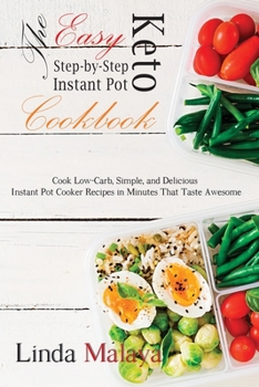 The Easy Step-by-Step Keto Instant Pot Cookbook: Cook Low-Carb, Simple, and Delicious Instant Pot Cooker Recipes in Minutes That Taste Awesome