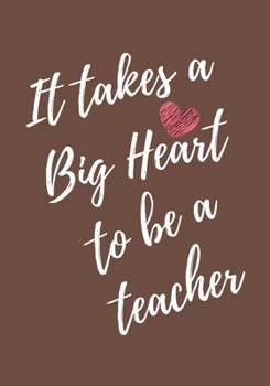 Paperback It Takes a Big Heart to be a Teacher: Awesome Teacher Appreciation Gift - Inspirational Brown Notebooks for Teachers - Journal With Lined and Blank 7x Book