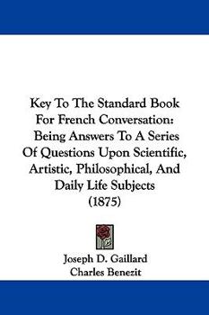 Paperback Key To The Standard Book For French Conversation: Being Answers To A Series Of Questions Upon Scientific, Artistic, Philosophical, And Daily Life Subj Book