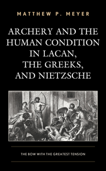 Hardcover Archery and the Human Condition in Lacan, the Greeks, and Nietzsche: The Bow with the Greatest Tension Book