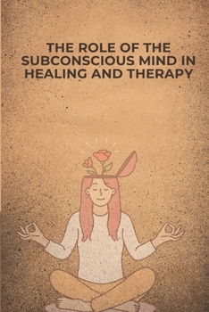 The Role of the Subconscious Mind in Healing and Therapy: Unlocking the Mind’s Hidden Power for Emotional and Physical Well-being