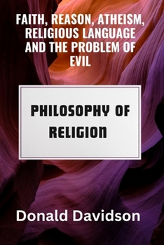 Paperback Faith, Reason, Atheism, Religious Language and the Problem of Evil: Philosophy of Religion Book