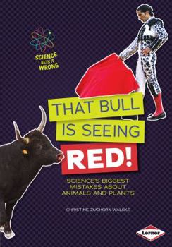 That Bull Is Seeing Red!: Science's Biggest Mistakes about Animals and Plants - Book  of the Science Gets It Wrong