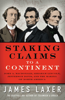 Hardcover Staking Claims to a Continent: John A. Macdonald, Abraham Lincoln, Jefferson Davis, and the Making of North America Book