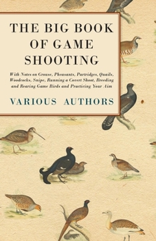 Paperback The Big Book of Game Shooting - With Notes on Grouse, Pheasants, Partridges, Quails, Woodcocks, Snipe, Running a Covert Shoot, Breeding and Rearing Ga Book