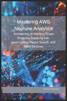 Paperback Mastering AWS Neptune Analytics: Architecting In-Memory Graph Analytics Solutions with openCypher, Vector Search, and AWS Services Book