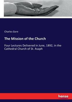 Paperback The Mission of the Church: Four Lectures Delivered in June, 1892, in the Cathedral Church of St. Asaph Book