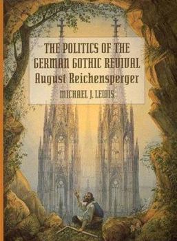 Hardcover The Politics of the German Gothic Revival: August Reichensperger Book