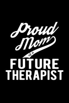 Paperback Proud Mom of a Future Therapist: Lined Journal, 120 Pages, 6x9 Sizes, Funny Therapist Mom Notebook Gift For Proud Future Therapist Mom Book