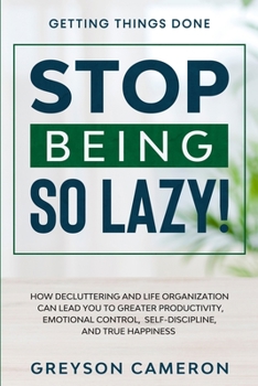 Paperback Getting Things Done: STOP BEING SO LAZY! - How Decluttering and Life Organization Can Lead You To Greater Productivity, Emotional Control, Self-Discip Book