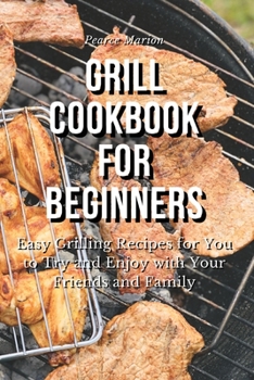 Paperback Grill Cookbook for Beginners: Easy Grilling Recipes for You to Try and Enjoy with Your Friends and Family Book