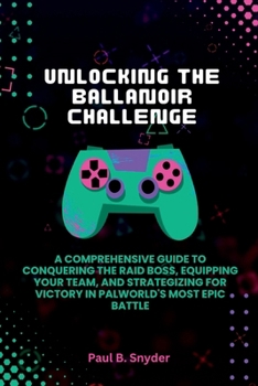 Unlocking the ballanoir challenge: A Comprehensive Guide to Conquering the Raid Boss, Equipping Your Team, and Strategizing for Victory in Palworld's