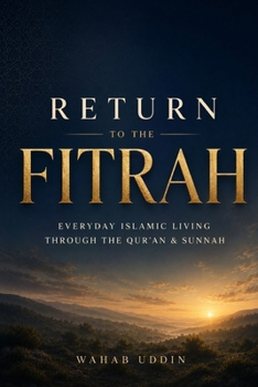Return to the Fitrah: A Practical Guide to Everyday Islamic Living Through the Qur'an and the Authentic Sunnah