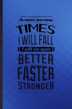 Paperback No Matter How Many Times I Will Fall I Will Rise Again Better Faster Stronger: Funny Lined Positive Attitude Motivation Notebook/ Journal, Graduation Book