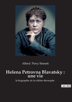 Helena Petrovna Blavatsky: une vie: la biographie de la célèbre théosophe