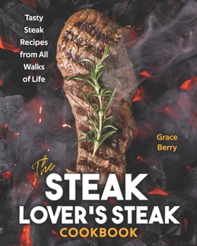 Paperback The Steak Lover's Steak Cookbook: Tasty Steak Recipes from All Walks of Life Book