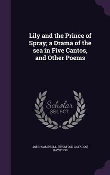 Lily and the Prince of Spray; a drama of the sea in five cantos, and other poems