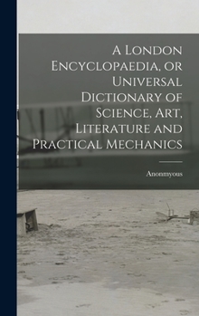 Hardcover A London Encyclopaedia, or Universal Dictionary of Science, art, Literature and Practical Mechanics Book