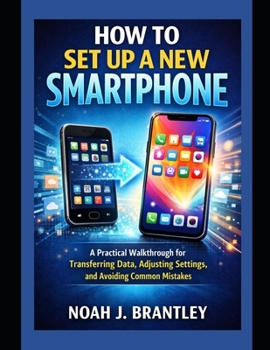 Paperback How to Set Up a New Smartphone: A Practical Walkthrough for Transferring Data, Adjusting Settings, and Avoiding Common Mistakes Book