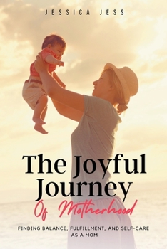 Paperback The Joyful Journey of Motherhood: Finding Balance, Fulfillment, and Self-Care as a Mom Book