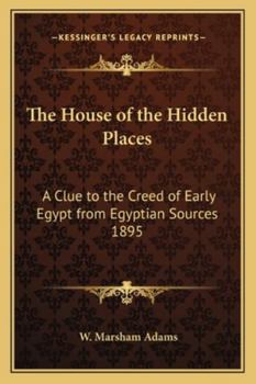 Paperback The House of the Hidden Places: A Clue to the Creed of Early Egypt from Egyptian Sources 1895 Book