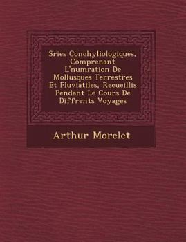 Paperback S Ries Conchyliologiques, Comprenant L' Num Ration de Mollusques Terrestres Et Fluviatiles, Recueillis Pendant Le Cours de Diff Rents Voyages [French] Book