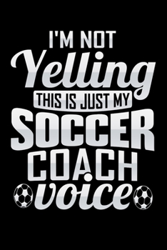 I'm Not Yelling This Is Just My Soccer Coach Voice: 6" x 9" Notebook - 120 Blank Lined Pages - Perfect for Notes and Journal - Funny Appreciation Gift for Soccer Coach