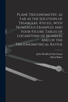 Plane Trigonometry, as Far as the Solution of Triangles. 4th Ed., With Numerous Examples and Four-figure Tables of Logarithms of Numbers and of the Trigonometrical Ratios