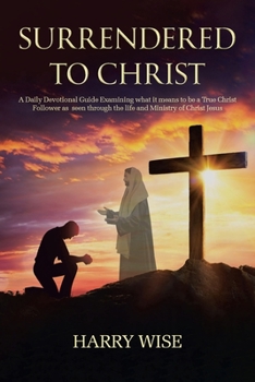 Paperback Surrendered To Christ: A Daily Devotional Guide Examining what it means to be a True Christ Follower as seen through the life and Ministry of Book