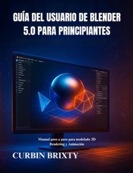 Guía del usuario de Blender 5.0 para principiantes: Manual paso a paso para modelado 3D Rendering y Animación (Spanish Edition)