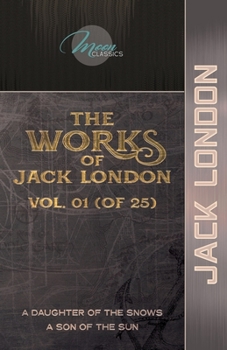 Paperback The Works of Jack London, Vol. 01 (of 25): A Daughter of the Snows; A Son of the Sun Book