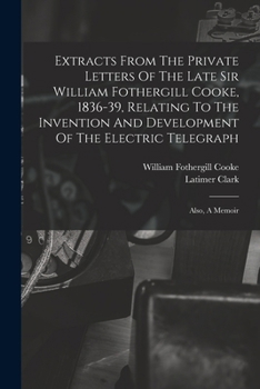 Paperback Extracts From The Private Letters Of The Late Sir William Fothergill Cooke, 1836-39, Relating To The Invention And Development Of The Electric Telegra Book